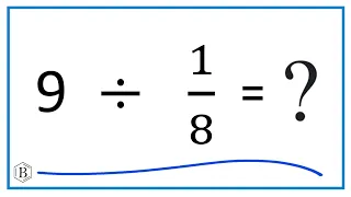 9   Divided by  1/8   (Nine divided by One-Eight)