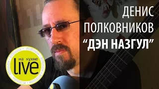 Денис Полковников "Дэн Назгул" - LIVE на кухне