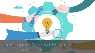DEVELOPING YOUR ART PROJECT - From idea to visual form