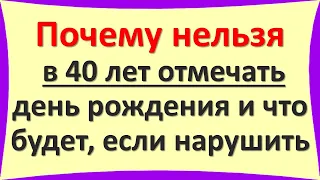 Почему нельзя в 40 лет отмечать день рождения и что будет, если нарушить это по народным приметам