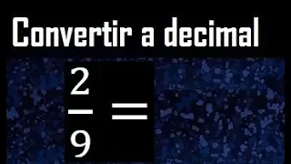2/9 a decimal , convertir fraccion a decimal