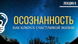 Осознанность и базовые установки для счастливой жизни / Лекция №6 (полностью)