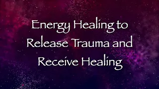 Energy Healing to Release Trauma and Receive Healing