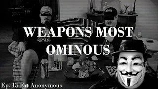 Weapons Most Ominous Ep. 13 | Fat Anonymous