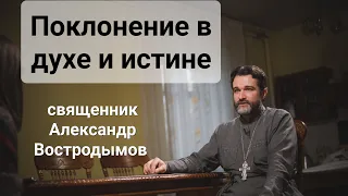 Поклонение в духе и истине (Ин 4:23). священник Alexandr Vostrodymov в прямом эфире