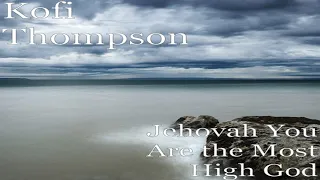 KOFI THOMPSON - JEHOVAH YOU ARE THE MOST HIGH GOD (AUDIO) 🙌 🙏❤️🔥🎶👍