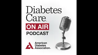 Episode 7,  June 2023 Diabetes Care "On Air"