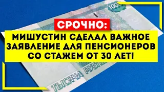 Срочно! Мишустин сделал важное заявление для Пенсионеров со стажем от 30 лет!