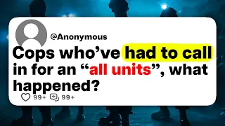 Cops who've had to call in for an "all units", what happened?