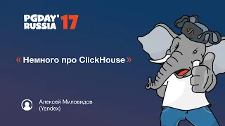 PG Day'17 Russia. Немного про ClickHouse. Алексей Миловидов (Yandex)