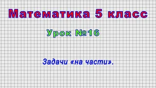 Математика 5 класс (Урок№16 - Задачи «на части».)