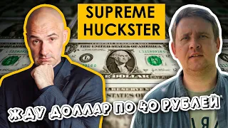 Supreme Huckster - жду доллар по 40