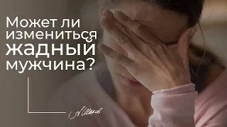 ЖАДНЫЕ МУЖЧИНЫ. МОГУТ ЛИ ОНИ ИЗМЕНИТЬСЯ?