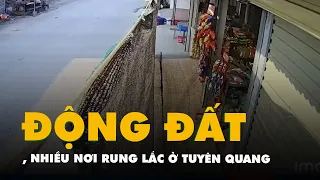 Video động đất ở Tuyên Quang, nhiều nơi cảm nhận được rung lắc