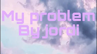 My Problem by jordi (lyrics)