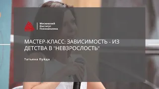 Мастер-класс: «Зависимость - из детства в "невзрослость"». Татьяна Пуйда