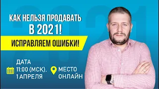 КАК НЕЛЬЗЯ ПРОДАВАТЬ В 2021! ИСПРАВЛЯЕМ ОШИБКИ!