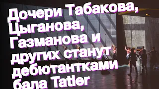 Дочери Табакова, Цыганова, Газманова и других станут дебютантками бала Tatler