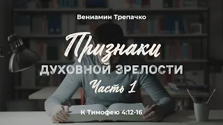 Признаки духовной зрелости (часть 1). К Тимофею 4:12-16; Вениамин Трепачко