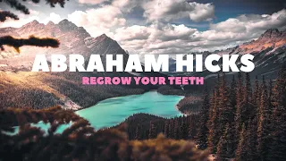 Abraham Hicks ~ Regrow Your Teeth