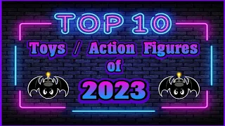 Which Toys Did I Enjoy Most??? My Top 10 Toys / Action Figures of 2023.