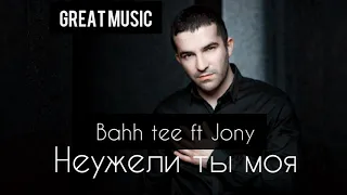 Bahh tee ft Jony - Неужели ты моя