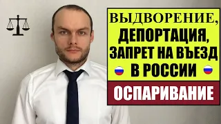 ВЫДВОРЕНИЕ, ДЕПОРТАЦИЯ, ЗАПРЕТ НА ВЪЕЗД В РОССИЮ.  Оспаривание.  МВД. Миграционный юрист