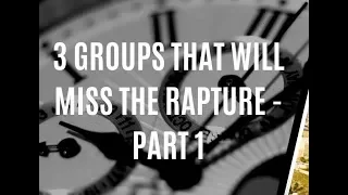 3 Groups That Will Miss the Rapture (PART 1 of 2)  [mirrored]