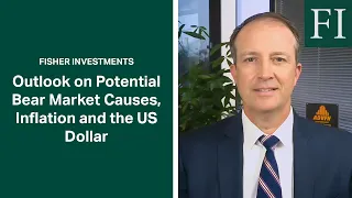 Fisher Investments’ Outlook on Potential Bear Market Causes, Inflation and the US Dollar