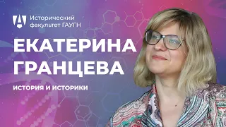 История и историки. Екатерина Гранцева | Исторический факультет ГАУГН