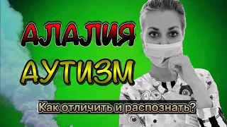 АЛАЛИЯ ИЛИ АУТИЗМ. КАК РАСПОЗНАТЬ И ОПРЕДЕЛИТЬ? ОТЛИЧИЯ МОТОРНОЙ АЛАЛИИ ОТ АУТИЗМА. Часть I.