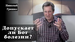 Допускает ли Бог болезни?   п. Николай Гришко.