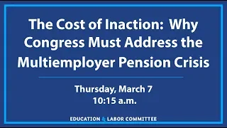 The Cost of Inaction:  Why Congress Must Address the Multiemployer Pension Crisis