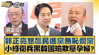 郭正亮怒飆民進黨無恥爛黨 小綠衛兵黑韓國瑜欺壓孕婦？ 新聞大白話 20240524