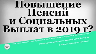 Повышение Пенсий и Социальных Выплат в 2019 году?