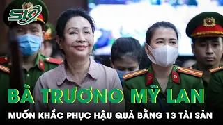 Bất Ngờ Bà Trương Mỹ Lan Ngỏ Ý Dùng 13 Tài Sản “Ẩn Danh” Để Khắc Phục Hậu Quả Nếu Bị Tuyên Có Tội