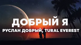 Руслан Добрый, Tural Everest - Добрый Я (Текст /Lyrics)