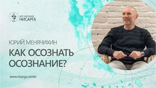 Как осознать осознание? Юрий Менячихин