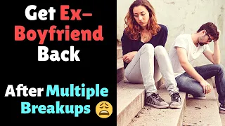 How to Get Ex-Boyfriend back after Multiple Breakups? No Contact and Multiple Breakups