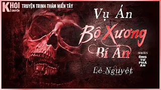 VỤ ÁN BỘ XƯƠNG BÍ ẨN - TÁC GIẢ: LÊ NGUYỆT| SERIES ÔNG TƯ PHÁ ÁN | GIỌNG ĐỌC : ANH KHÔI