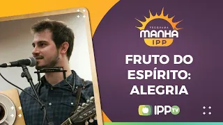 Fruto Do Espírito: Alegria I Manhã IPP I Guilherme Iamarino