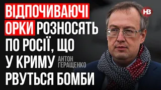 Відпочиваючі орки розносять по Росії, що у Криму рвуться бомби – Антон Геращенко