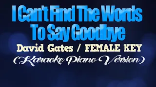 I CAN'T FIND THE WORDS TO SAY GOODBYE - David Gates/FEMALE KEY (KARAOKE PIANO VERSION)