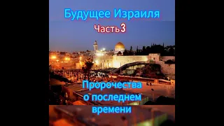 Продолжение серии проповедей А.Чумакина. Израиль Пророчества о последнем времени часть 3