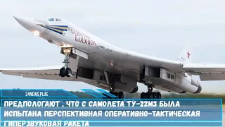 С самолета Ту 22М3 была испытана перспективная оперативно тактическая гиперзвуковая ракета
