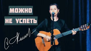 МОЖНО НЕ УСПЕТЬ. Актуальная песня!!! Слова - Ирина Самарина, музыка и исполнение - Светлана Копылова