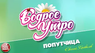 БОДРОЕ УТРО ❀ ПЕСНИ ДЛЯ ХОРОШЕГО НАСТРОЕНИЯ ❀ ЕВГЕНИЙ КОНОВАЛОВ — ПОПУТЧИЦА ❀