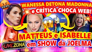 🔴LiveZona: POLÊMICA!🚨 WANESSA CAMARGO DETONA MADONNA!💣 MATTEUS e ISABELLE CHOCAM em SHOW da JOELMA!🔥