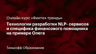 3 лекция: «Технологии разработки NLP- сервисов и специфика финансового помощника на примере Олега»