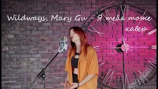 Wildways, Mary Gu -  Я тебя тоже (кавер)